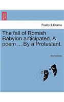 Fall of Romish Babylon Anticipated. a Poem ... by a Protestant.