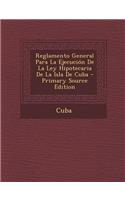 Reglamento General Para La Ejecucion de La Ley Hipotecaria de La Isla de Cuba: (Spanish)