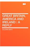 Great Britain, America and Ireland: A Reply: A Reply