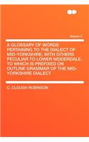 A Glossary of Words Pertaining to the Dialect of Mid-Yorkshire; With Others Peculiar to Lower Nidderdale. to Which Is Prefixed on Outline Grammar of the Mid-Yorkshire Dialect Volume 5