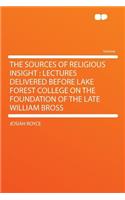 The Sources of Religious Insight: Lectures Delivered Before Lake Forest College on the Foundation of the Late William Bross