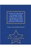 Precis of the Wars in Canada, from 1755 to the Treaty of Ghent in 1814. with Military and Political Reflections. - War College Series