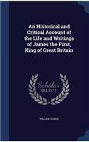 Historical and Critical Account of the Life and Writings of James the First, King of Great Britain