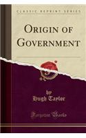 Origin of Government (Classic Reprint)