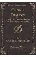 Choice Dialect: And Other Characterizations for Reading and Recitation (Classic Reprint)
