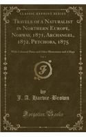 Travels of a Naturalist in Northern Europe, Norway, 1871, Archangel, 1872, Petchora, 1875, Vol. 1: With Coloured Plates and Other Illustrations and 4 Maps (Classic Reprint)(English)