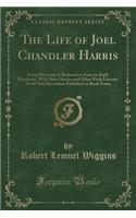 The Life of Joel Chandler Harris: From Obscurity in Boyhood to Fame in Early Manhood, with Short Stories and Other Early Literary Work Not Heretofore Published in Book Form (Classic Reprint): From Obscurity in Boyhood to Fame in Early Manhood, with Short Stories and Other Early Literary Work Not Heretofore Published in Book Form (Classic 