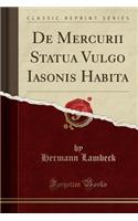 de Mercurii Statua Vulgo Iasonis Habita (Classic Reprint)
