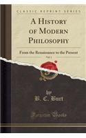 A History of Modern Philosophy, Vol. 1: From the Renaissance to the Present (Classic Reprint)