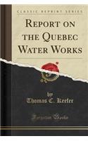 Report on the Quebec Water Works (Classic Reprint)