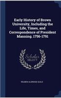 Early History of Brown University, Including the Life, Times, and Correspondence of President Manning. 1756-1791