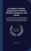 A Treatise On Hernia, Explaining Its Varieties, Situation, Symptoms, And Causes