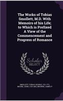 Works of Tobias Smollett, M.D. With Memoirs of his Life; to Which is Prefixed A View of the Commencement and Progress of Romance