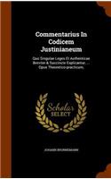 Commentarius In Codicem Justinianeum: Quo Singulae Leges Et Authenticae Breviter & Succincte Explicantur, ... Opus Theoretico-practicum,