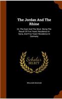 Jordan And The Rhine: Or, The East And The West. Being The Result Of Five Years' Residence In Syria, And Five Years' Residence In Germany