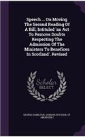 Speech ... On Moving The Second Reading Of A Bill, Intituled 'an Act To Remove Doubts Respecting The Admission Of The Ministers To Benefices In Scotland'. Revised