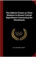 The Hebrew Feasts in Their Relation to Recent Critical Hypotheses Concerning the Pentateuch