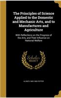 The Principles of Science Applied to the Domestic and Mechanic Arts, and to Manufactures and Agriculture: With Reflections on the Progress of the Arts, and Their Influence on National Welfare