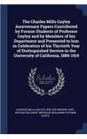 Charles Mills Gayley Anniversary Papers Contributed by Former Students of Professor Gayley and by Members of his Department and Presented to him in Celebration of his Thirtieth Year of Distinguished Service in the University of California, 1889-191