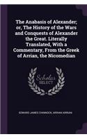 Anabasis of Alexander; or, The History of the Wars and Conquests of Alexander the Great. Literally Translated, With a Commentary, From the Greek of Arrian, the Nicomedian