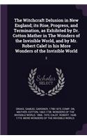 The Witchcraft Delusion in New England; its Rise, Progress, and Termination, as Exhibited by Dr. Cotton Mather in The Wonders of the Invisible World, and by Mr. Robert Calef in his More Wonders of the Invisible World