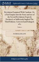 Revelation Examined with Candour. Or, a Fair Enquiry Into the Sense and Use of the Several Revelations Expresly Declared, or Sufficiently Implied the Third Edition, Corrected and Enlarged. of 2; Volume 2