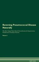Reversing Pneumococcal Disease Naturally The Raw Vegan Plant-Based Detoxification & Regeneration Workbook for Healing Patients. Volume 2