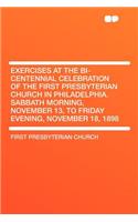 Exercises at the Bi-Centennial Celebration of the First Presbyterian Church in Philadelphia. Sabbath Morning, November 13, to Friday Evening, November 18, 1898