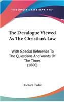The Decalogue Viewed As The Christian's Law: With Special Reference To The Questions And Wants Of The Times (1860)
