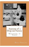 Anatomy of a Drop Out Factory - Whatever It Takes!