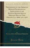 Proceedings of the American Medico-Psychological Association at the Seventy-Second Annual Meeting Held at New Orleans, La., April 4-6, 1916 (Classic Reprint)