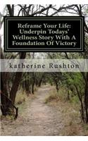 Reframe Your Life: Underpin Todays' Wellness Story With A Foundation Of Victory: Reframe Your Life: Underpin Todays' Wellness Story With A Foundation Of Victory