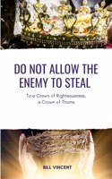 Do Not Allow the Enemy to Steal: To a Crown of Righteousness, a Crown of Thorns