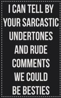 I Can Tell by Your Sarcastic Undertones and Rude Comments We Could Be Besties