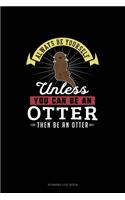 Always Be Yourself Unless You Can Be An Otter Then Be An Otter