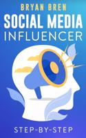 Social Media Influencer Step-By-Step: Learn How To Build Your Personal Brand And Grow Your Business