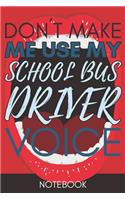 Don't Make Me Use My School Bus Driver Voice: Funny Office Notebook/Journal For Women/Men/Coworkers/Boss/Business Woman/Funny office work desk humor/ Stress Relief Anger Management Journal(6x9 i