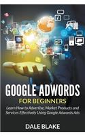 Google Adwords For Beginners: Learn How to Advertise, Market Products and Services Effectively Using Google Adwords Ads