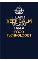 I Can't Keep Calm Because I Am A Food Technologist: Career journal, notebook and writing journal for encouraging men, women and kids. A framework for building your career.