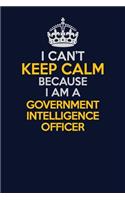 I Can't Keep Calm Because I Am A Government Intelligence Officer: Career journal, notebook and writing journal for encouraging men, women and kids. A framework for building your career.