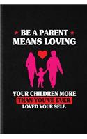 Be a Parent Means Loving Your Children More Than You've Ever Loved Yourself: Blank Funny Father Mother Parents Lined Notebook/ Journal For Husband Wife Grandparent, Unique Graphic Birthday Gift Classic 6x9 110 Pages