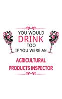 You Would Drink Too If You Were An Agricultural Products Inspector