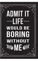 Admit It... Life Would Be Boring Without Me: This 6"X9" journal features funny relationship quotes, makes great gift idea for Valentines Day, or Anniversary, 6"X9" 100 pages.