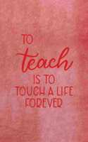 To Teach Is To Touch A Life Forever