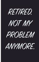 Retired. Not My Problem Anymore.: Retirement Journal 6 x 9, 120 Page Blank Lined Paperback Journal/Notebook