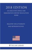 Registry for Attorneys and Representatives (Us Executive Office for Immigration Review Regulation) (Eoir) (2018 Edition)