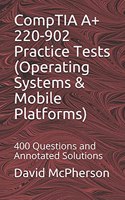 CompTIA A+ 220-902 Practice Tests (Operating Systems & Mobile Platforms): 400 Questions and Annotated Solutions