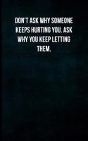 Don't Ask Why Someone Keeps Hurting You. Ask Why You Keep Letting Them.: Blank Lined Journal with Soft Matte Cover