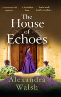 The House of Echoes: A completely bewitching and utterly enchanting historical mystery from Alexandra Walsh