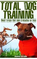 Total Dog Training with Small Tricks That Take 5 Minutes or Less
